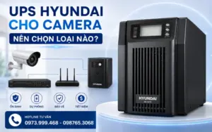 UPS Hyundai cho camera nên chọn loại nào? Tư vấn theo nhu cầu thực tế